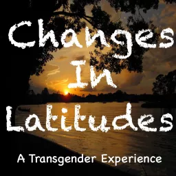 Changes In Latitudes: A Transgender Experience Podcast artwork