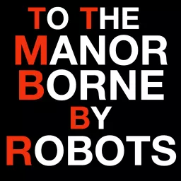 To The Manor Borne (By Robots) Podcast artwork