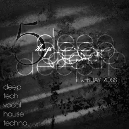 5 Deep with Jay Ross - Deep | Tech | Vocal | House | Techno Podcast artwork