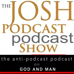 The Josh Podcast podcast Show: The Anti-Podcast podcast on God and Man