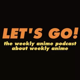 Let’s Go! The Weekly Anime Podcast About Weekly Anime