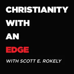 CHRISTIANITY WITH AN EDGE-WITH SCOTT E. ROKELY Podcast artwork