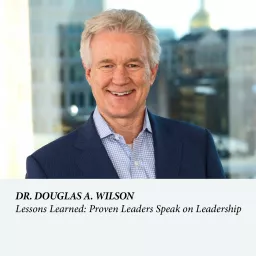 Lessons Learned: Proven Leaders Speak on Leadership - Dr. Douglas A. Wilson Podcast artwork