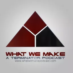 What We Make: A Terminator Podcast artwork