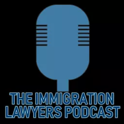 The Immigration Lawyers Podcast | Discussing Visas, Green Cards & Citizenship: Practice & Policy