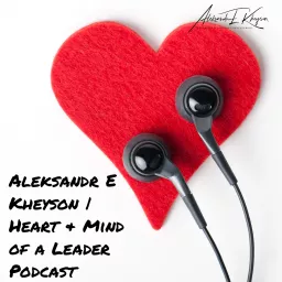 Aleksandr E Kheyson | Heart & Mind of a Leader Podcast artwork