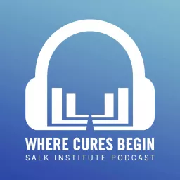 Where Cures Begin - Salk Institute Podcast artwork