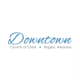 Downtown Church of Christ - Rogers, Arkansas Podcast artwork