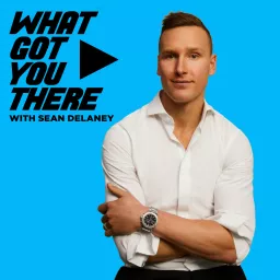 What Got You There with Sean DeLaney Podcast artwork