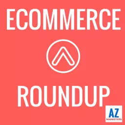 Ecommerce Roundup: Amazon, Shopify, Marketing, Advertising, Growth, Strategy Podcast artwork