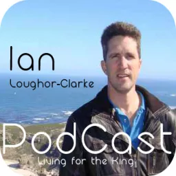 Ian Loughor Clarke - Living for the King Podcast artwork