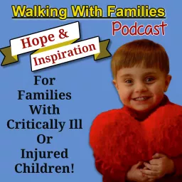 Walking With Families Podcast |Hope & Inspiration |Weekly Interviews With Families & People Involved With Helping Critically Ill and Injured Children. artwork