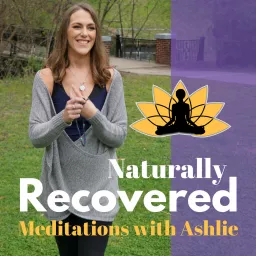 Naturally Recovered - Recovery Based Meditations with Ashlie Podcast artwork