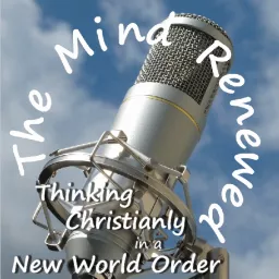 The Mind Renewed : Thinking Christianly in a New World Order Podcast artwork