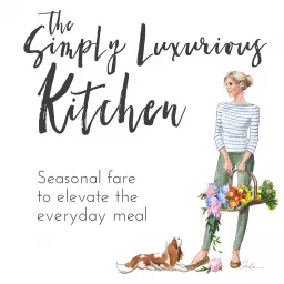 The Simply Luxurious Kitchen - Seasonal Fare to Elevate the Everyday Meal Podcast artwork