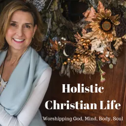 Holistic Christian Life - Worshiping God - Mind, Body, Soul - Podcast Addict