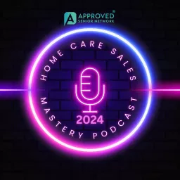 Home Care Marketing & Sales Mastery by Approved Senior Network® Podcast artwork