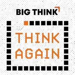 Think Again – a Big Think Podcast artwork