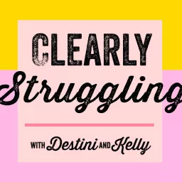 Clearly Struggling with Destini and Kelly Podcast artwork