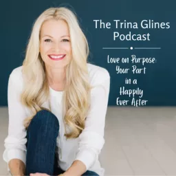 The Trina Glines Podcast - Love on Purpose: Your Part in a Happily Ever After