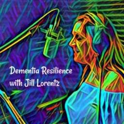 Dementia Resilience with Jill Lorentz Podcast artwork