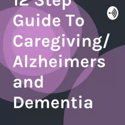 12 Step Guide To Caregiving/Alzheimers and Dementia Podcast artwork