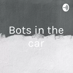 Bots in the car Podcast artwork