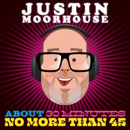 Justin Moorhouse About 30 Minutes No More Than 45 Podcast artwork