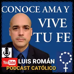 CONOCE AMA Y VIVE TU FE con Luis Román Podcast artwork