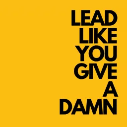 Lead Like You Give a Damn Podcast artwork