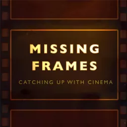 Missing Frames: Catching up with Cinema Podcast artwork