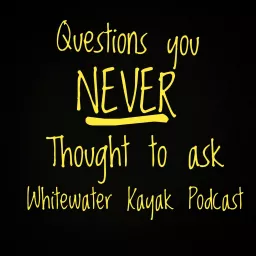 Questions You Never Thought to Ask. Interviews with Whitewater Kayakers Podcast artwork