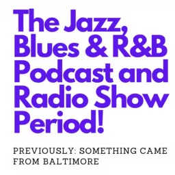 The Jazz, Blues, and R and B Podcast and Radio Show PERIOD (Previously SOMTHING came from Baltimore) artwork