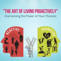 The Art of Living Proactively (Harnessing the Power of Your Choices) Podcast artwork