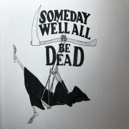 Someday we'll all be dead Podcast artwork