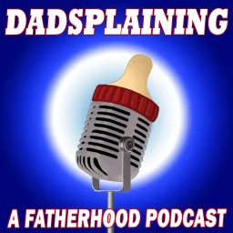 Dadsplaining, A Fatherhood Podcast