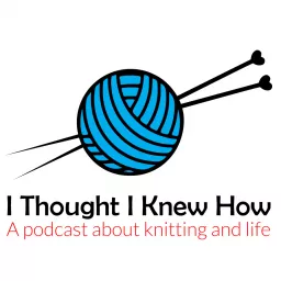 I Thought I Knew How: A Podcast about Knitting and Life artwork