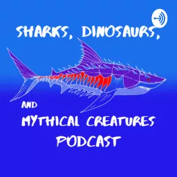 Sharks, Dinosaurs and Mythical Creatures Podcast artwork