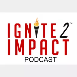 Ignite 2 Impact Podcast - Raise up and Inspire the Next Generation of Leaders artwork