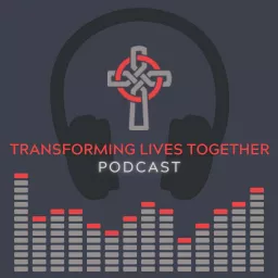 Transforming Lives Together Podcast artwork