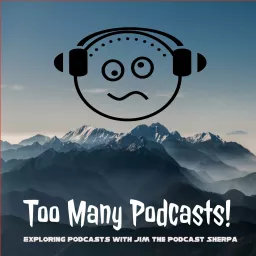 Too Many Podcasts! (Exploring podcasts w/ Jim the Podcast Sherpa) artwork