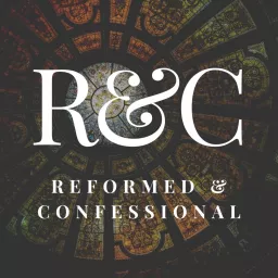 Reformed and Confessional Podcast