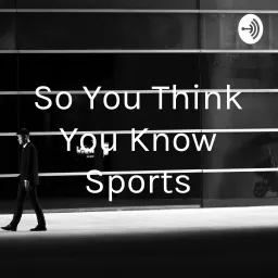 So You Think You Know Sports Podcast artwork