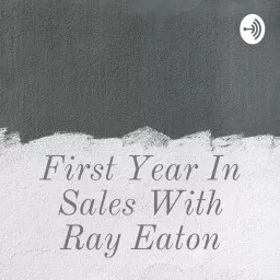 First Year In Sales With Ray Eaton Podcast artwork