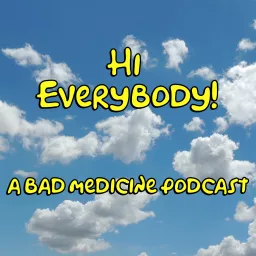 Hi Everybody - A Bad Medicine Podcast