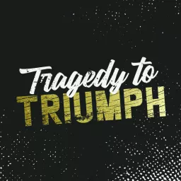 Tragedy to Triumph Podcast artwork