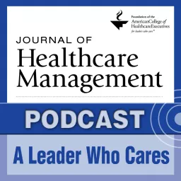 Journal of Healthcare Management - A Leader Who Cares Podcast artwork