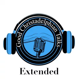 Good Christadelphian Talks Extended Podcast artwork