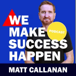 We Make Success Happen with Matt Callanan Podcast artwork