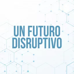 Un Futuro Disruptivo Podcast artwork
